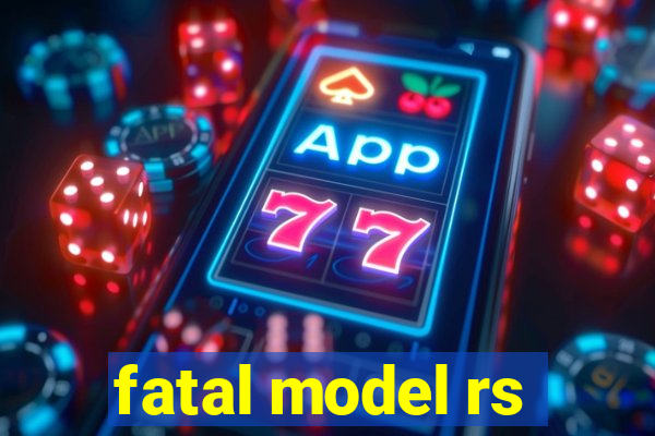 fatal model rs